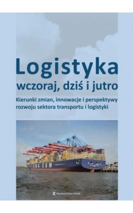 Logistyka wczoraj, dziś i jutro. Kierunki zmian, innowacje i perspektywy rozwoju sektora transportu i logistyki - Opracowanie zbiorowe - Ebook - 978-83-8237-109-3