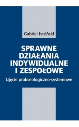 Sprawne działania indywidualne i zespołowe. Ujęcie prakseologiczno-systemowe - Gabriel Łasiński - Ebook - 978-83-64354-83-0