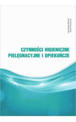 Czynności higieniczne, pielęgnacyjne i opiekuńcze - Agnieszka Rychlik - Ebook - 978-83-952907-8-7