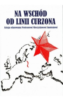 Na wschód od linii Curzona. Księga ofiarowana Profesorowi Mieczysławowi Smoleniowi - Ebook - 978-83-7638-439-9