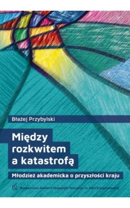 Między rozkwitem a katastrofą. Młodzież akademicka o przyszłości kraju - Błażej Przybylski - Ebook - 978-83-66879-46-1