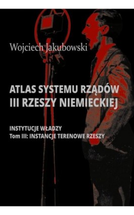 Atlas systemu rządów III Rzeszy Niemieckiej. Tom III. Instancje terenowe Rzeszy - Wojciech Jakubowski - Ebook - 978-83-8209-217-2
