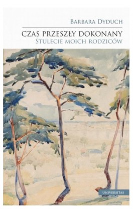 Czas przeszły dokonany. Stulecie moich rodziców - Barbara Dyduch - Ebook - 978-83-242-6699-9