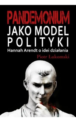 Pandemonium jako model polityki. Hannah Arendt o idei działania - Piotr Łukomski - Ebook - 978-83-8209-190-8