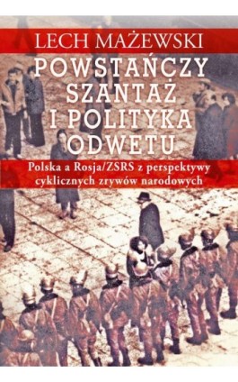 Powstańczy szantaż i polityka odwetu. Polska a Rosja/ZSRS z perspektywy cyklicznych zrywów narodowych - Lech Mażewski - Ebook - 978-83-8209-191-5