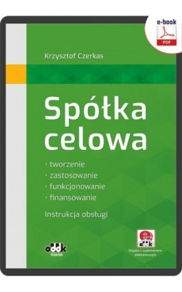 Spółka celowa. Tworzenie, zastosowanie, funkcjonowanie, finansowanie. Instrukcja obsługi (z suplementem elektronicznym) - Dr Krzysztof Czerkas - Ebook - 978-83-7804-917-3