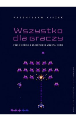 Wszystko dla graczy. Polskie media o grach wideo wczoraj i dziś - Przemysław Ciszek - Ebook - 978-83-7133-966-0