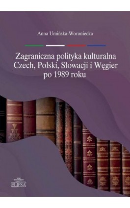 Zagraniczna polityka kulturalna Czech, Polski, Słowacji i Węgier po 1989 roku - Anna Umińska-Woroniecka - Ebook - 978-83-8017-434-4