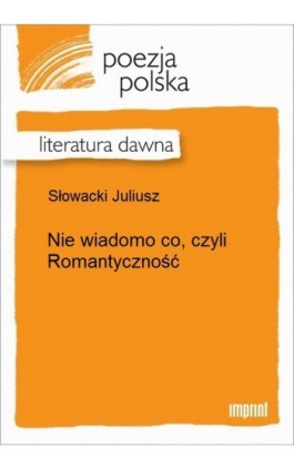 Nie wiadomo co, czyli Romantyczność - Juliusz Słowacki - Ebook - 978-83-270-2549-4
