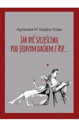 Jak być szczęśliwą pod jednym dachem z Asp - Agnieszka Monika Kaszkur Kulpa - Ebook - 9788394704223