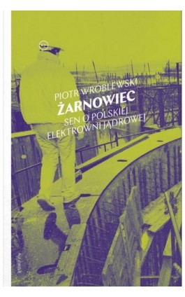 Żarnowiec. Sen o polskiej elektrowni jądrowej - Piotr Wróblewski - Ebook - 978-83-67805-01-8