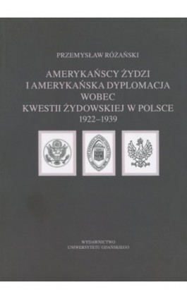 Amerykańscy Żydzi i amerykańska dyplomacja wobec kwestii żydowskiej w Polsce 1922 – 1939 - Przemysław Różański - Ebook - 978-83-7865-126-0