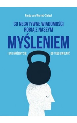 Co negatywne wiadomości robią z naszym myśleniem i jak możemy się od tego uwolnić - Ronja von Wurmb-Seibel - Ebook - 978-83-287-2528-7