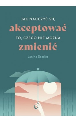 Jak nauczyć się akceptować to, czego nie można zmienić - Janina Scarlet - Ebook - 978-83-287-2540-9