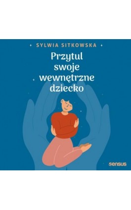 Przytul swoje wewnętrzne dziecko - Sylwia Sitkowska - Audiobook - 978-83-8322-835-8