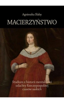 Macierzyństwo. Studium z historii mentalności szlachty Rzeczypospolitej czasów saskich - Agnieszka Słaby - Ebook - 978-83-8084-936-5