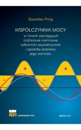 Współczynnik mocy w liniach zasilających trójfazowe nieliniowe odbiorniki asymetryczne i sposoby poprawy jego wartości - Stanisław Piróg - Ebook - 978-83-67427-48-7