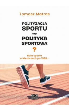 Polityzacja sportu czy polityka sportowa? Rola sportu w Niemczech po 1990 r. - Tomasz Matras - Ebook - 978-83-67786-28-7