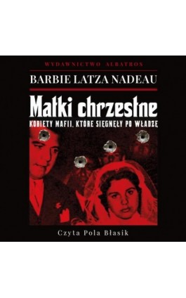 MATKI CHRZESTNE. KOBIETY MAFII, KTÓRE SIĘGNĘŁY PO WŁADZĘ - Barbie Latza Nadeau - Audiobook - 978-83-6775-703-4