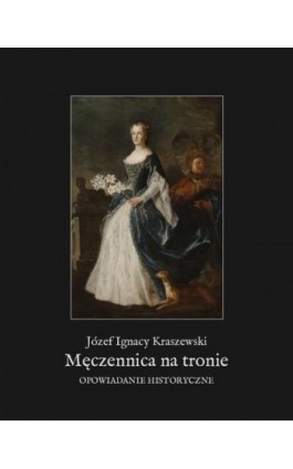 Męczennica na tronie. Opowiadanie historyczne - Józef Ignacy Kraszewski - Ebook - 978-83-7639-461-9