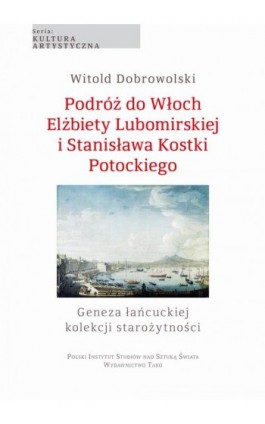 Podróż do Włoch Elżbiety Lubomirskiej i Stanisława Kostki Potockiego - Witold Dobrowolski - Ebook - 978-83-956575-0-4
