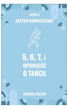 5, 6, 7, i Opowieść o tańcu. Część 3: Jestem nowoczesna! - Andrzej Rolski - Ebook - 978-83-957413-2-6