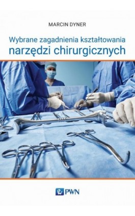 Wybrane zagadnienia kształtowania narzędzi chirurgicznych - Marcin Dyner - Ebook - 978-83-01-23074-6
