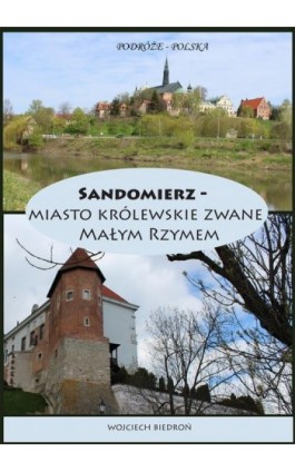 Podróże - Polska Sandomierz miasto królewskie zwane Małym Rzymem - Wojciech Biedroń - Ebook - 978-83-967397-2-8