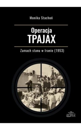 Operacja TPAJAX Zamach stanu w Iranie (1953) - Monika Stachoń - Ebook - 9788380174634