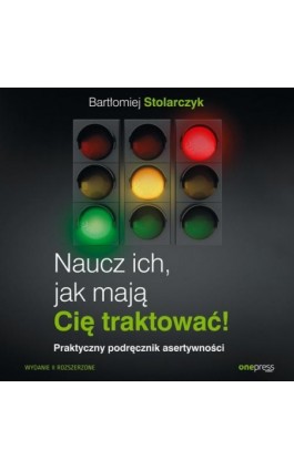 Naucz ich, jak mają Cię traktować! Praktyczny podręcznik asertywności. Wydanie II rozszerzone - Bartłomiej Stolarczyk - Audiobook - 978-83-289-0074-5