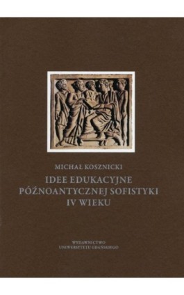 Idee edukacyjne późnoantycznej sofistyki IV wieku - Michał Kosznicki - Ebook - 978-83-7865-253-3