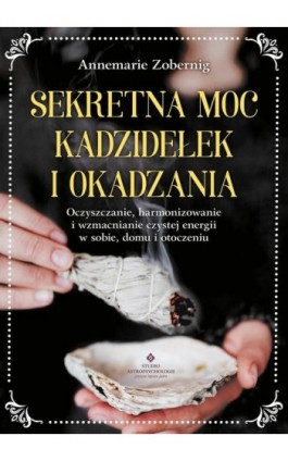 Sekretna moc kadzidełek i okadzania - Annemarie Zobernig - Ebook - 978-83-8301-321-3