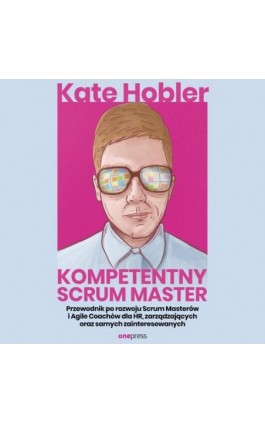 Kompetentny Scrum Master. Przewodnik po rozwoju Scrum Masterów i Agile Coachów dla HR, zarządzających oraz samych zainteresowany - Kate Hobler - Audiobook - 978-83-8322-600-2