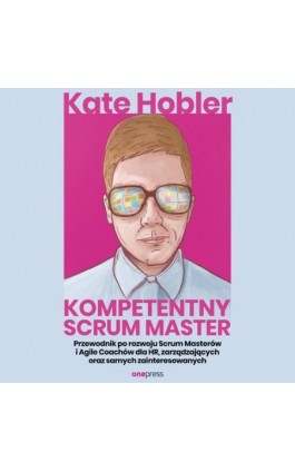 Kompetentny Scrum Master. Przewodnik po rozwoju Scrum Masterów i Agile Coachów dla HR, zarządzających oraz samych zainteresowany - Kate Hobler - Audiobook - 978-83-8322-600-2