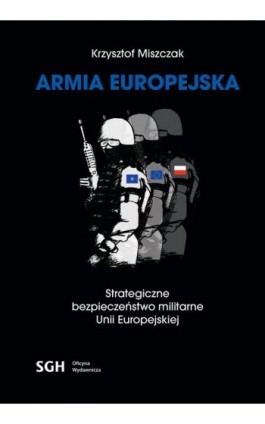 ARMIA EUROPEJSKA Strategiczne bezpieczeństwo militarne Unii Europejskiej - Krzysztof Miszczak - Ebook - 978-83-8030-318-8
