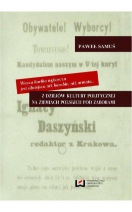 Wasza kartka wyborcza jest silniejsza niż karabin, niż armata Z dziejów kultury politycznej na ziemiach polskich pod zaborami - Paweł Samuś - Ebook - 978-83-7969-574-4