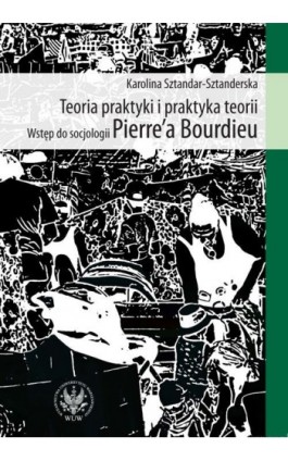 Teoria praktyki i praktyka teorii - Karolina Sztandar-Sztanderska - Ebook - 978-83-235-1066-6