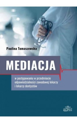Mediacja w postępowaniu w przedmiocie odpowiedzialności zawodowej lekarzy i lekarzy dentystów - Paulina Tomaszewska - Ebook - 9788380174702