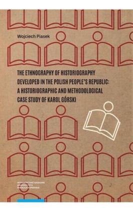 The ethnography of historiography developed in the Polish People’s Republic: a historiographic and methodological case study of  - Wojciech Piasek - Ebook - 978-83-231-4610-0