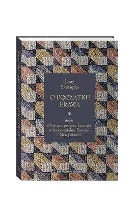 O początku prawa. Szkic o historii procesu karnego w kontynentalnej Europie i Mezopotamii - Jerzy Skorupka - Ebook - 978-83-8328-942-7