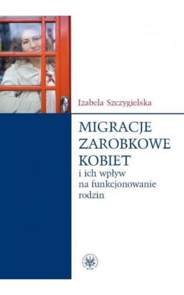 Migracje zarobkowe kobiet oraz ich wpływ na funkcjonowanie rodzin - Izabela Szczygielska - Ebook - 978-83-235-1999-7