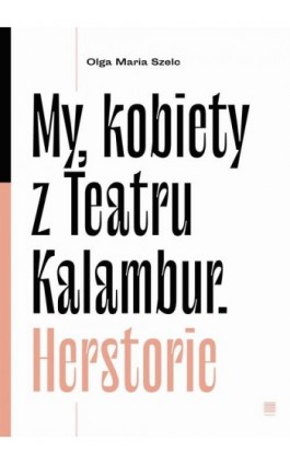 My, kobiety z Teatru Kalambur. Herstorie - Olga Maria Szelc - Ebook - 978-83-67186-13-1
