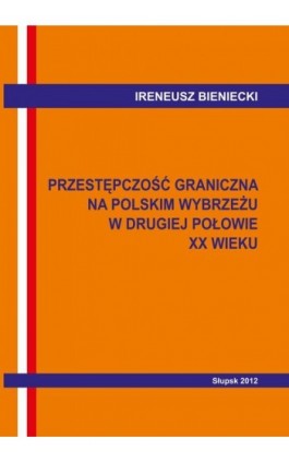 Przestępczość graniczna na polskim wybrzeżu w drugiej połowie XX w. Wybrane problemy - Ireneusz Bieniecki - Ebook - 978-83-7467-190-3
