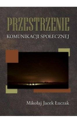 Przestrzenie komunikacji społecznej - Mikołaj Jacek Łuczak - Ebook - 978-83-7467-267-2