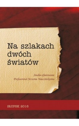 NA SZLAKACH DWÓCH ŚWIATÓW. Studia ofiarowane Profesorowi Jerzemu Hauzińskiemu - Ebook - 978-83-7467-263-4