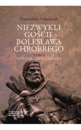 Niezwykli goście Bolesława Chrobrego. Tom 2: Otto III – król i cesarz - Przemysław Urbańczyk - Ebook - 978-83-231-5036-7