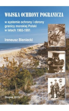 Wojska Ochrony Pogranicza w systemie ochrony i obrony granicy morskiej Polski w latach 1965-1991 - Ireneusz Bieniecki - Ebook - 978-83-7467-245-0