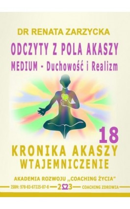 Odczyty z Pola Akaszy. Medium – Duchowość i Realizm. Kronika Akaszy Wtajemniczenie. Cz. 18 - Dr Renata Zarzycka - Audiobook - 978-83-67225-87-8