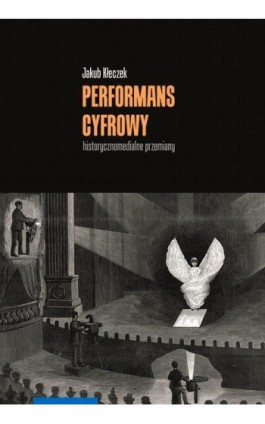 Performans cyfrowy – historycznomedialne przemiany - Jakub Kłeczek - Ebook - 978-83-231-5075-6