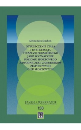 Otłuszczenie ciała i dystrybucja tłuszczu podskórnego jako wyznacznik poziomu sportowego zawodniczek i zawodników zespołowych gi - Aleksandra Stachoń - Ebook - 978-83-64354-52-6